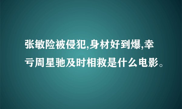 张敏险被侵犯,身材好到爆,幸亏周星驰及时相救是什么电影。