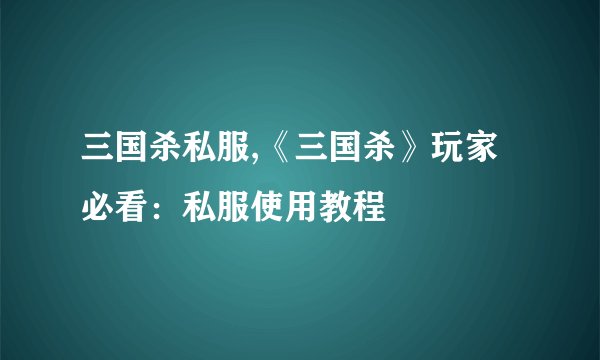 三国杀私服,《三国杀》玩家必看：私服使用教程