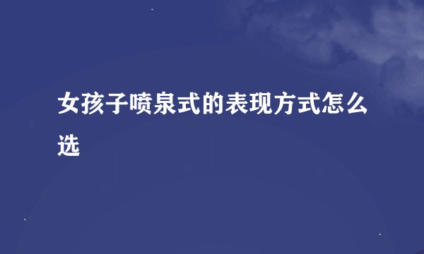 女孩子喷泉式的表现方式怎么选