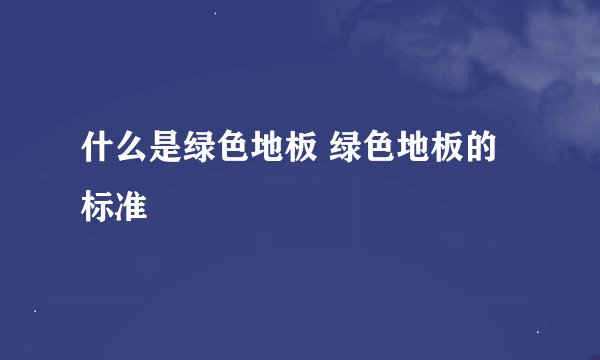 什么是绿色地板 绿色地板的标准