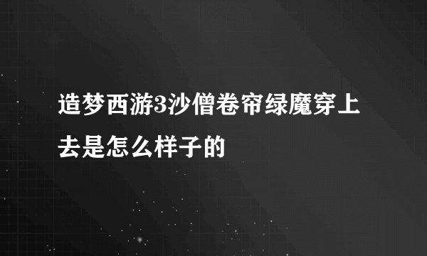 造梦西游3沙僧卷帘绿魔穿上去是怎么样子的