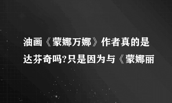 油画《蒙娜万娜》作者真的是达芬奇吗?只是因为与《蒙娜丽