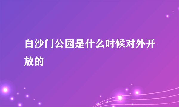 白沙门公园是什么时候对外开放的