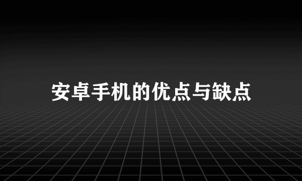 安卓手机的优点与缺点