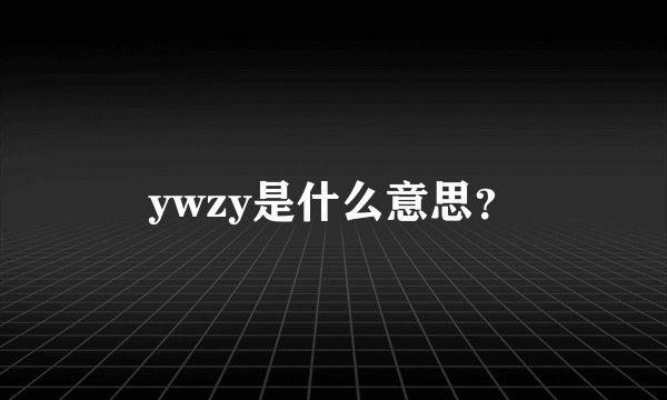 ywzy是什么意思？