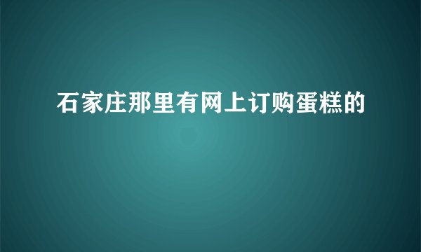 石家庄那里有网上订购蛋糕的