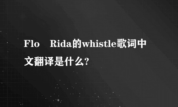 Flo Rida的whistle歌词中文翻译是什么?