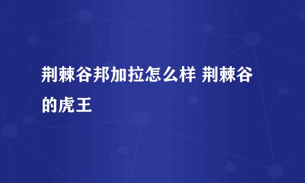 荆棘谷邦加拉怎么样 荆棘谷的虎王