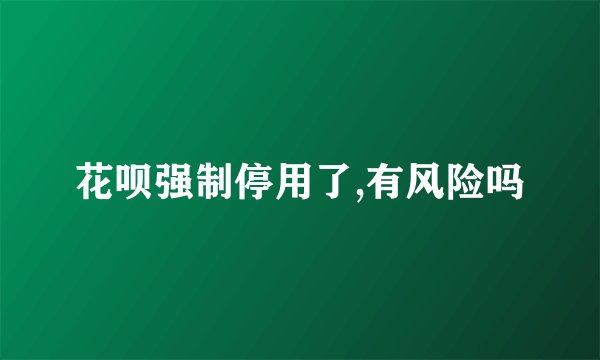 花呗强制停用了,有风险吗
