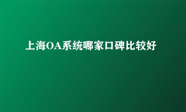 上海OA系统哪家口碑比较好