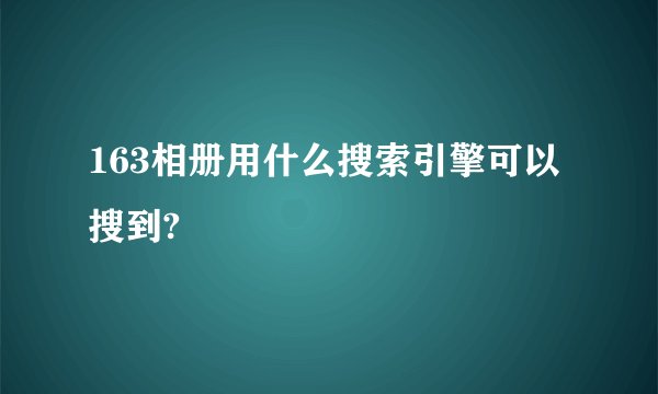 163相册用什么搜索引擎可以搜到?