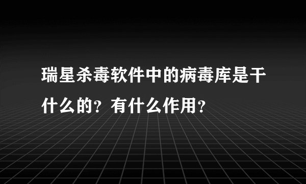瑞星杀毒软件中的病毒库是干什么的？有什么作用？