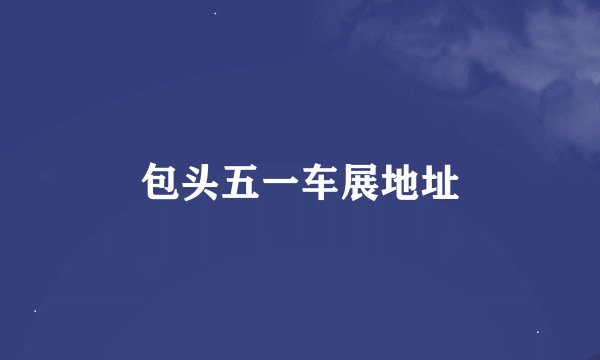 包头五一车展地址