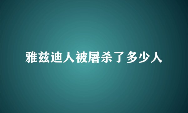 雅兹迪人被屠杀了多少人