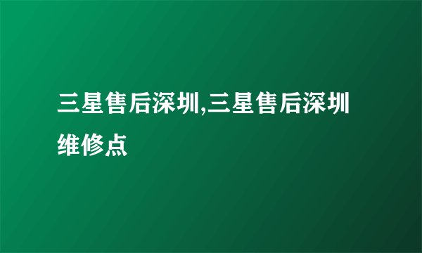 三星售后深圳,三星售后深圳维修点