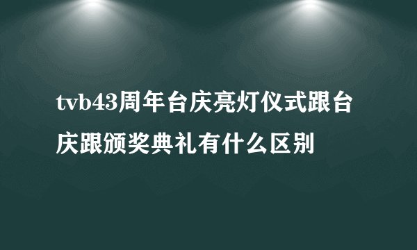 tvb43周年台庆亮灯仪式跟台庆跟颁奖典礼有什么区别