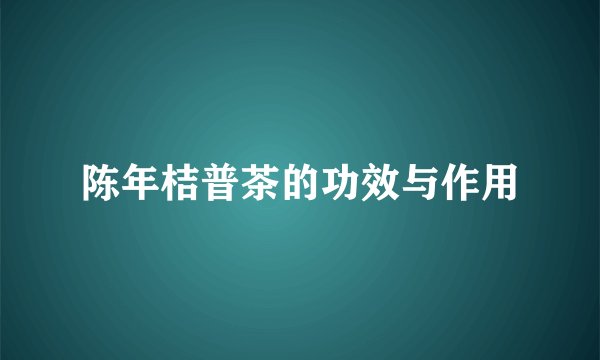 陈年桔普茶的功效与作用