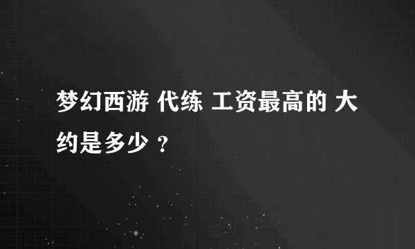 梦幻西游 代练 工资最高的 大约是多少 ？