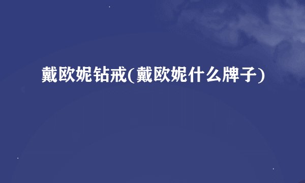 戴欧妮钻戒(戴欧妮什么牌子)
