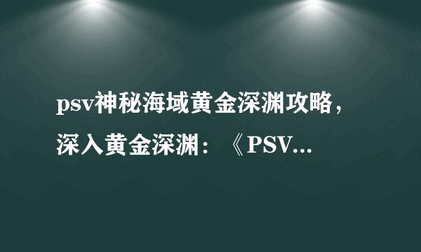 psv神秘海域黄金深渊攻略，深入黄金深渊：《PSV神秘海域》攻略指南