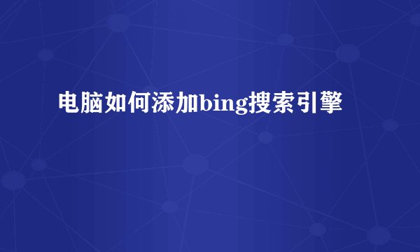 电脑如何添加bing搜索引擎