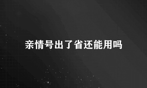 亲情号出了省还能用吗
