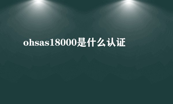 ohsas18000是什么认证
