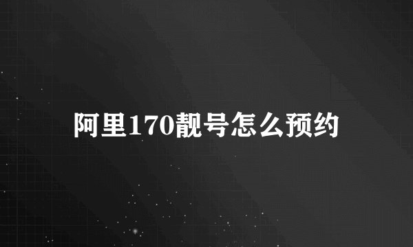 阿里170靓号怎么预约