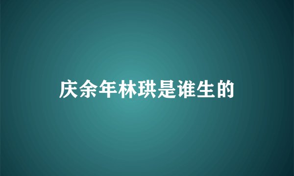 庆余年林珙是谁生的