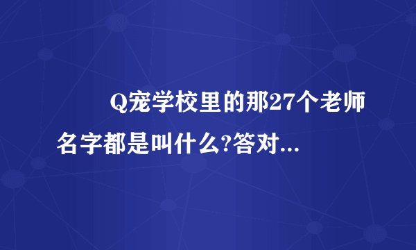 ██ Q宠学校里的那27个老师名字都是叫什么?答对高分██