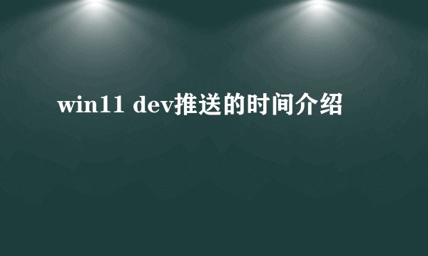 win11 dev推送的时间介绍