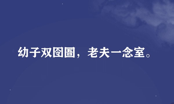 幼子双囹圄，老夫一念室。