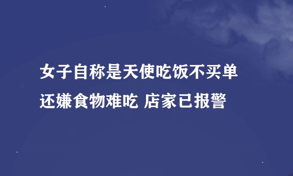 女子自称是天使吃饭不买单 还嫌食物难吃 店家已报警