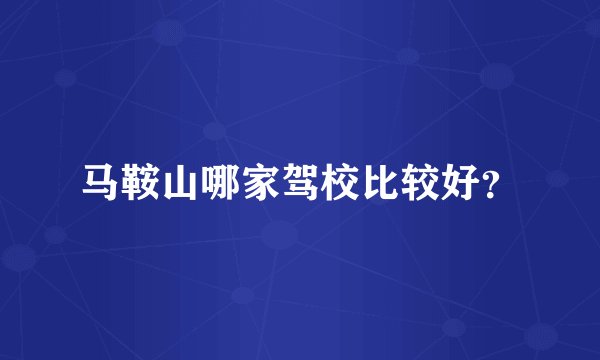 马鞍山哪家驾校比较好?