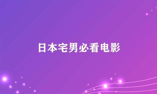 日本宅男必看电影