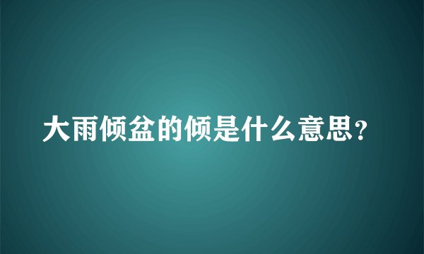 大雨倾盆的倾是什么意思？