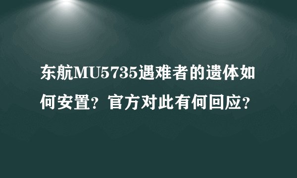 东航MU5735遇难者的遗体如何安置？官方对此有何回应？