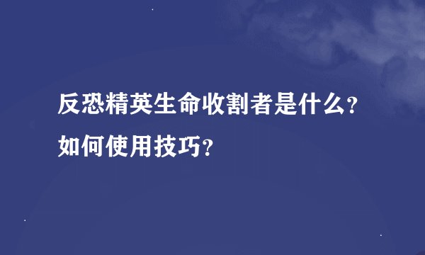 反恐精英生命收割者是什么？如何使用技巧？