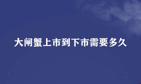大闸蟹上市到下市需要多久
