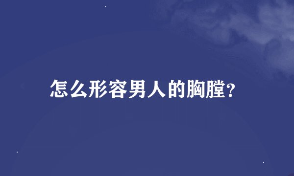 怎么形容男人的胸膛？