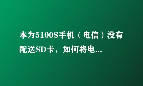 本为5100S手机（电信）没有配送SD卡，如何将电脑里的歌曲下载到手机里？