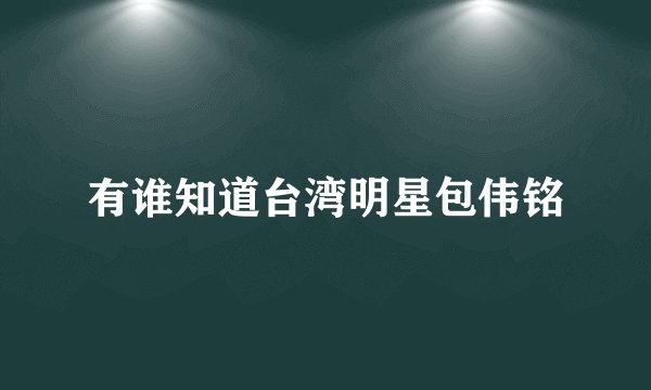 有谁知道台湾明星包伟铭
