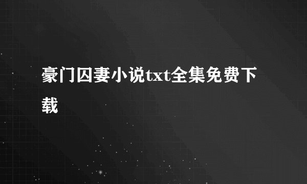 豪门囚妻小说txt全集免费下载