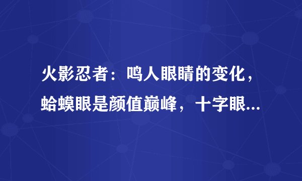 火影忍者：鸣人眼睛的变化，蛤蟆眼是颜值巅峰，十字眼是实力巅峰！