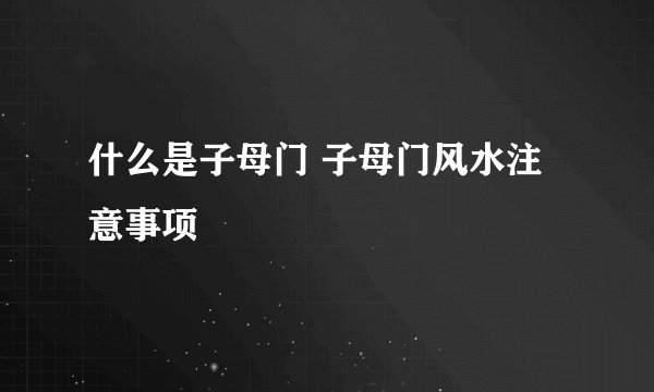 什么是子母门 子母门风水注意事项