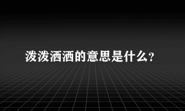 泼泼洒洒的意思是什么？