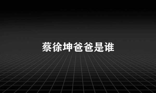 蔡徐坤爸爸是谁