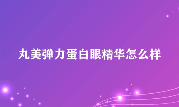 丸美弹力蛋白眼精华怎么样