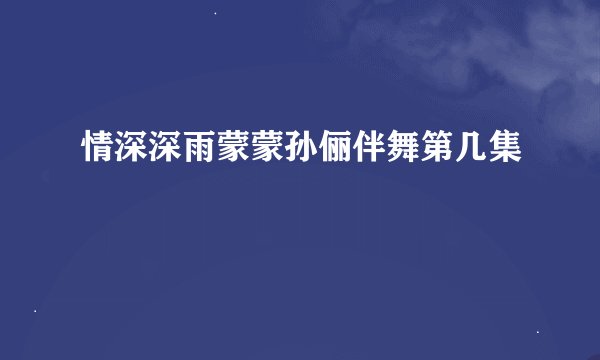 情深深雨蒙蒙孙俪伴舞第几集