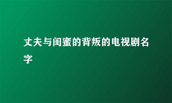 丈夫与闺蜜的背叛的电视剧名字
